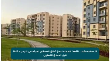 24 ساعة فقط.. انتهت المهلة لحجز شقق الإسكان الاجتماعي الجديدة 2025 قبل الإغلاق النهائي